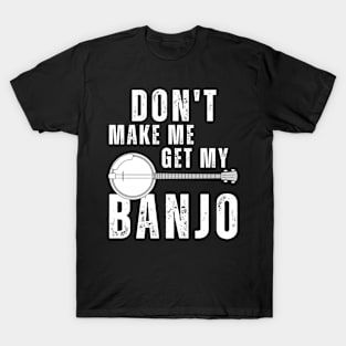 Don't Make Me Get My Banjo T-Shirt